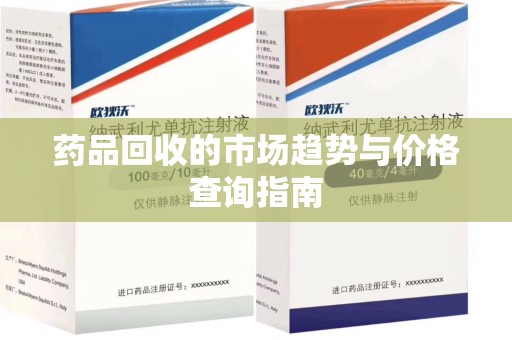 开封药品回收的市场趋势与价格查询指南