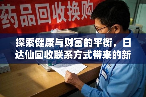 开封探索健康与财富的平衡，日达仙回收联系方式带来的新机遇