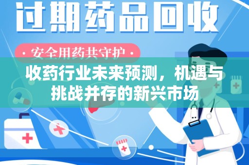 开封收药行业未来预测，机遇与挑战并存的新兴市场
