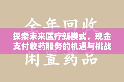 开封探索未来医疗新模式，现金支付收药服务的机遇与挑战