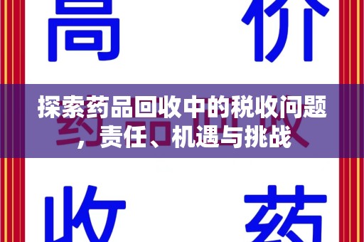 开封探索药品回收中的税收问题，责任、机遇与挑战
