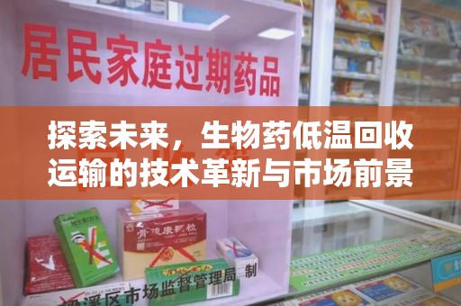 开封探索未来，生物药低温回收运输的技术革新与市场前景