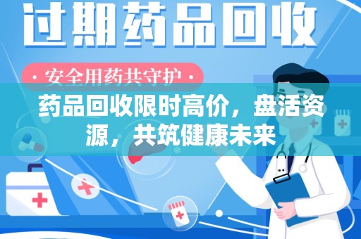 开封药品回收限时高价，盘活资源，共筑健康未来
