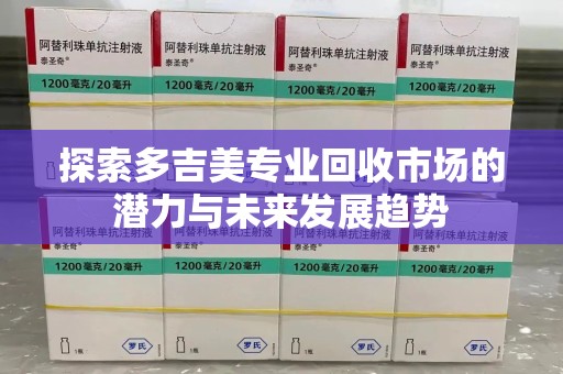 开封探索多吉美专业回收市场的潜力与未来发展趋势