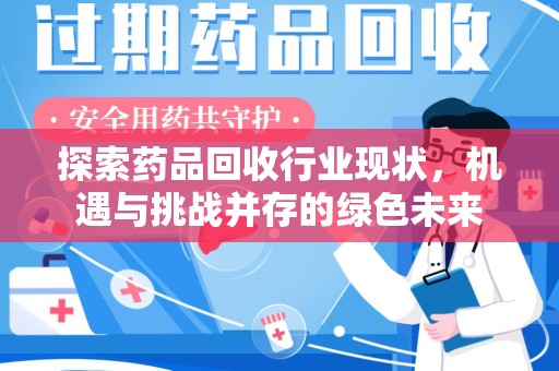 开封探索药品回收行业现状，机遇与挑战并存的绿色未来