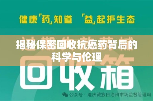 开封揭秘保密回收抗癌药背后的科学与伦理