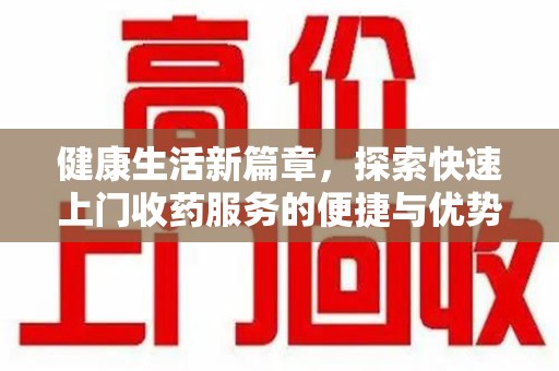 开封健康生活新篇章，探索快速上门收药服务的便捷与优势