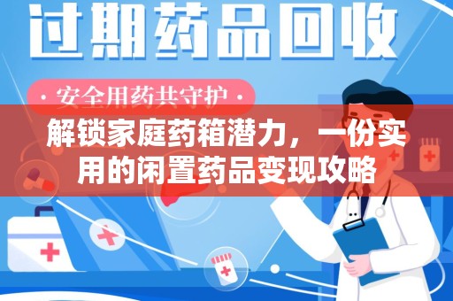 开封解锁家庭药箱潜力，一份实用的闲置药品变现攻略