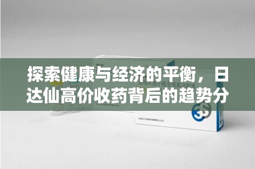 开封探索健康与经济的平衡，日达仙高价收药背后的趋势分析