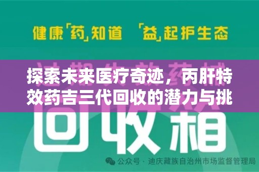 开封探索未来医疗奇迹，丙肝特效药吉三代回收的潜力与挑战