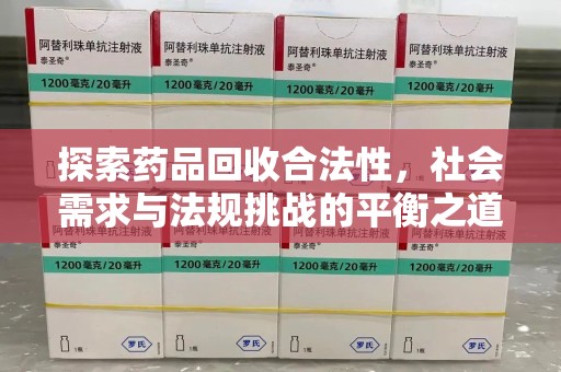 开封探索药品回收合法性，社会需求与法规挑战的平衡之道