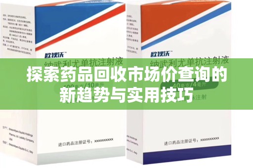 开封探索药品回收市场价查询的新趋势与实用技巧