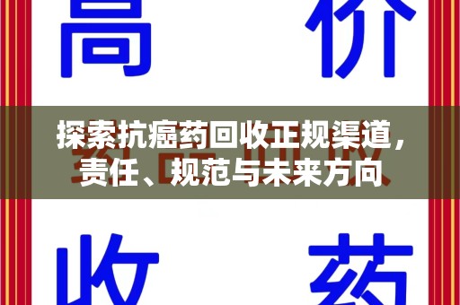 开封探索抗癌药回收正规渠道，责任、规范与未来方向