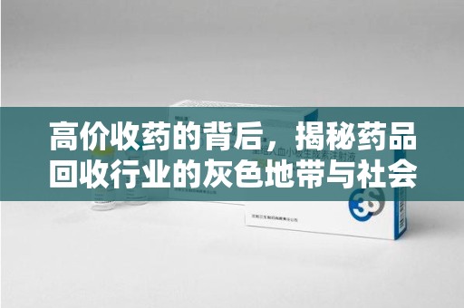 开封高价收药的背后，揭秘药品回收行业的灰色地带与社会影响