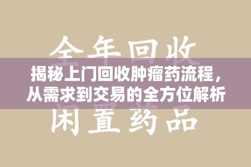 开封揭秘上门回收肿瘤药流程，从需求到交易的全方位解析