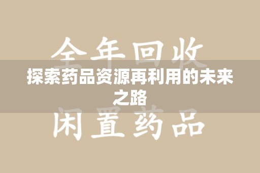 开封探索药品资源再利用的未来之路