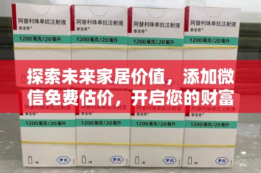 开封探索未来家居价值，添加微信免费估价，开启您的财富之旅
