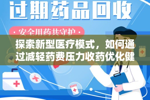开封探索新型医疗模式，如何通过减轻药费压力收药优化健康保障体系