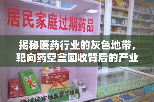 开封揭秘医药行业的灰色地带，靶向药空盒回收背后的产业链