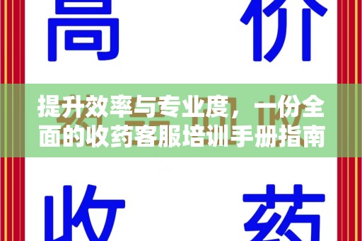 开封提升效率与专业度，一份全面的收药客服培训手册指南