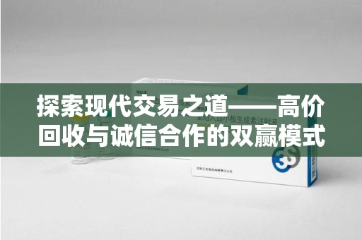 开封探索现代交易之道——高价回收与诚信合作的双赢模式