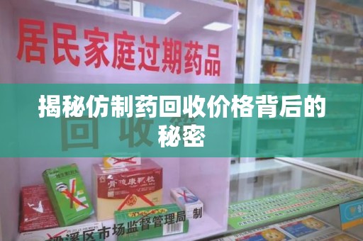 开封揭秘仿制药回收价格背后的秘密