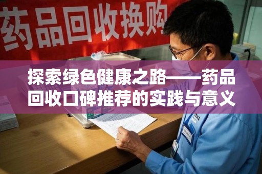 开封探索绿色健康之路——药品回收口碑推荐的实践与意义