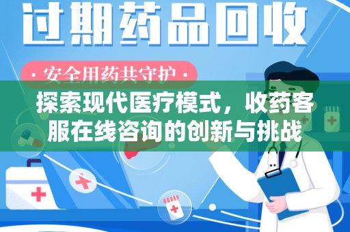 开封探索现代医疗模式，收药客服在线咨询的创新与挑战