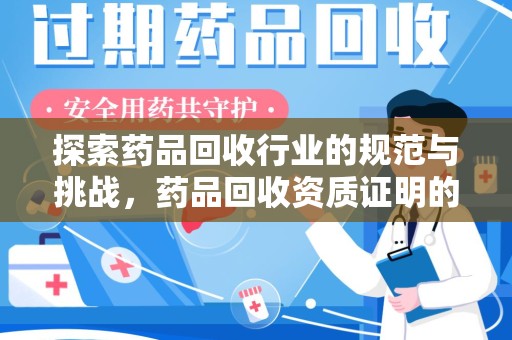 开封探索药品回收行业的规范与挑战，药品回收资质证明的重要性