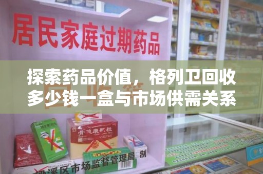 开封探索药品价值，格列卫回收多少钱一盒与市场供需关系的深度解析
