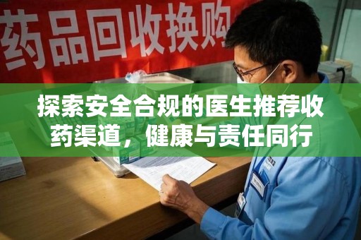 开封探索安全合规的医生推荐收药渠道，健康与责任同行
