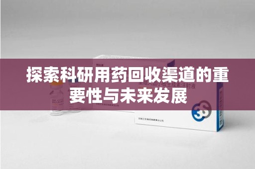 开封探索科研用药回收渠道的重要性与未来发展