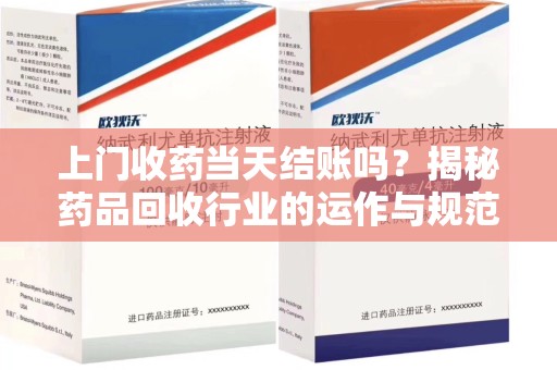 开封上门收药当天结账吗？揭秘药品回收行业的运作与规范