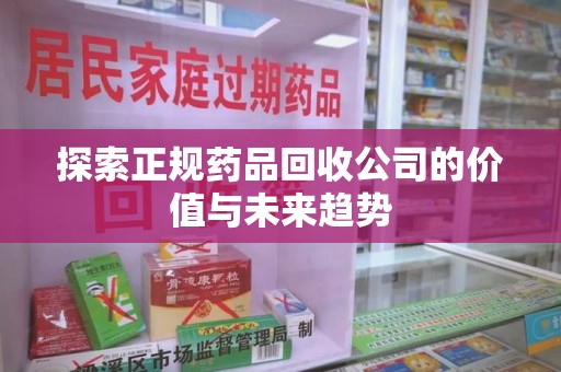 开封探索正规药品回收公司的价值与未来趋势