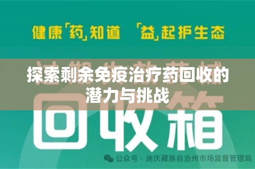 开封探索剩余免疫治疗药回收的潜力与挑战
