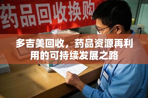开封多吉美回收，药品资源再利用的可持续发展之路