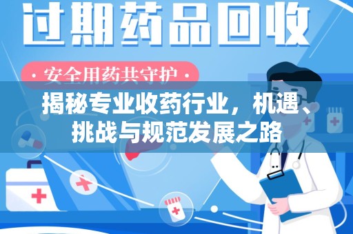 开封揭秘专业收药行业，机遇、挑战与规范发展之路