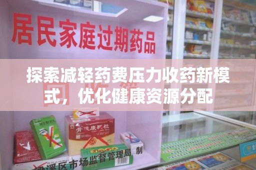 开封探索减轻药费压力收药新模式，优化健康资源分配