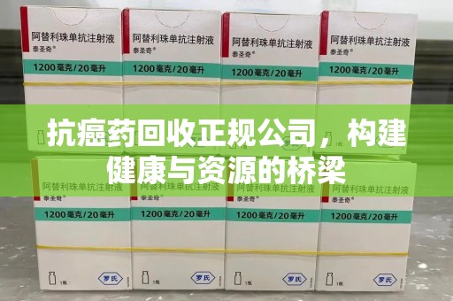 开封抗癌药回收正规公司，构建健康与资源的桥梁