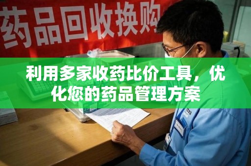 开封利用多家收药比价工具，优化您的药品管理方案