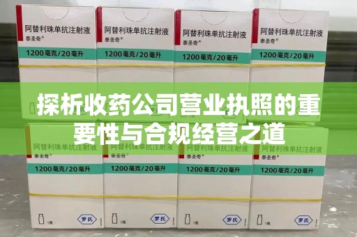 开封探析收药公司营业执照的重要性与合规经营之道