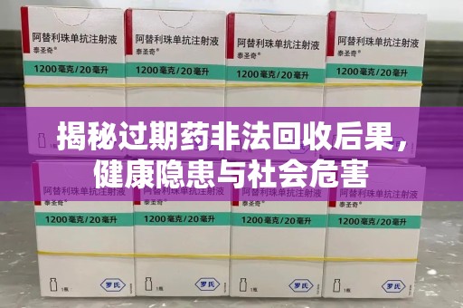 开封揭秘过期药非法回收后果，健康隐患与社会危害