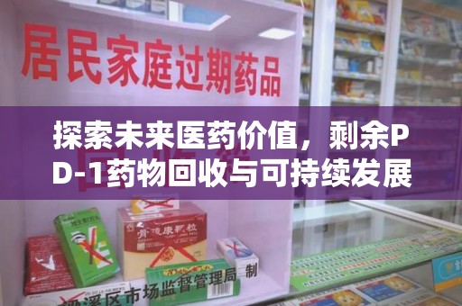 开封探索未来医药价值，剩余PD-1药物回收与可持续发展之路
