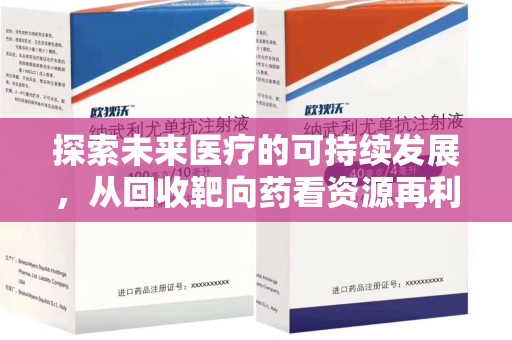 开封探索未来医疗的可持续发展，从回收靶向药看资源再利用的重要性