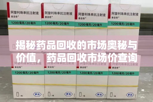 开封揭秘药品回收的市场奥秘与价值，药品回收市场价查询的新趋势