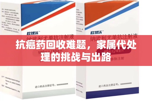开封抗癌药回收难题，家属代处理的挑战与出路