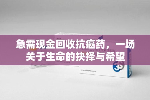 开封急需现金回收抗癌药，一场关于生命的抉择与希望