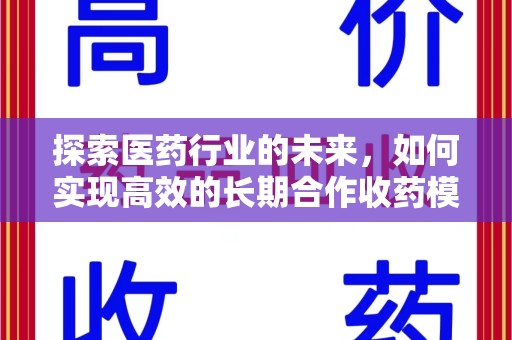 开封探索医药行业的未来，如何实现高效的长期合作收药模式