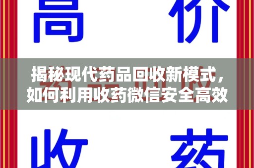 开封揭秘现代药品回收新模式，如何利用收药微信安全高效处理闲置药物
