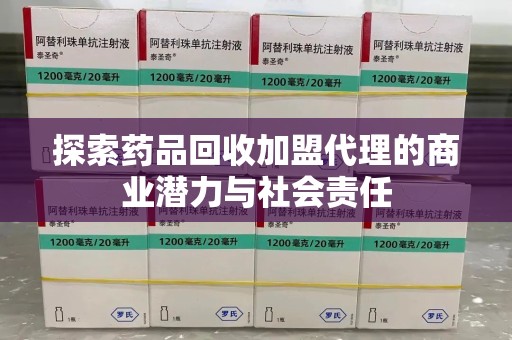 开封探索药品回收加盟代理的商业潜力与社会责任